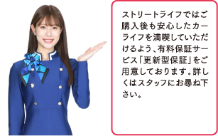 ストリートライフではご購入後も安心したカーライフを満喫していただけるよう、最長3年の大型保障を行っています。